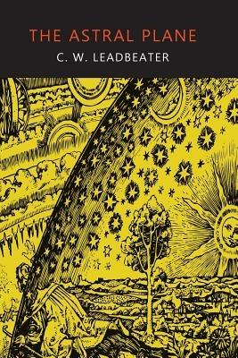 The Astral Plane: Its Scenery, Inhabitants, and Phenomena - C W Leadbeater - cover