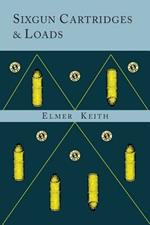 Sixgun Cartridges and Loads: A Manual Covering the Selection, Use and Loading of the Most Suitable and Popular Revolver Cartridges