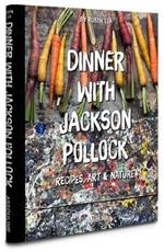Dinner with Jackson Pollock: Recipes, Art and Nature