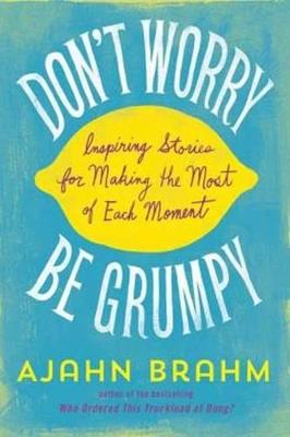 Don't Worry, be Grumpy: Inspiring Stories for Making the Most of Each Moment - Ajahn Brahm - cover