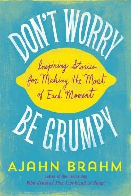 Don't Worry, be Grumpy: Inspiring Stories for Making the Most of Each Moment - Ajahn Brahm - cover