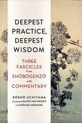 Deepest Practice, Deepest Wisdom: Three Fascicles from Shobogenzo with Commentary - Kosho Uchiyama,Tom Wright - cover