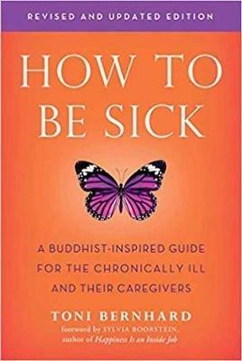 How to be Sick: A Buddhist-Inpsired Guide for the Chronically Ill and Their Caregivers - Toni Bernhard - cover