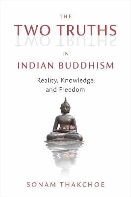The Two Truths in Indian Buddhism: Reality, Knowledge, and Freedom - Sonam Thakchoe - cover