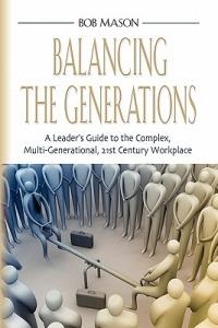 Balancing the Generations: A Leader's Guide to the Complex, Multi-Generational, 21st Century Workplace - Bob Mason - cover