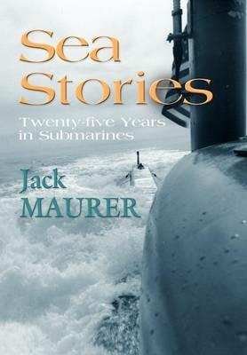 Sea Stories: Twenty-Five Years in Submarines - John H. Maurer Jr Captain USN (Ret.) - cover