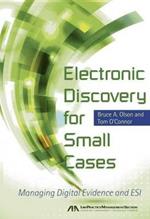 Electronic Discovery for Small Cases: Managing Digital Evidence and ESI