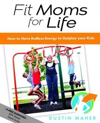 Fit Moms For Life: How To Have Endless Energy To Outplay Your Kids - Dustin Maher - cover