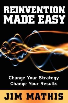 Reinvention Made Easy: Change Your Strategy Change Your Results - Jim Mathis - cover