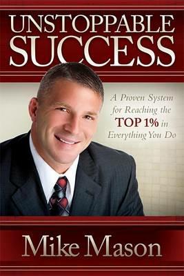 Unstoppable Success: A Proven System for Reaching the Top 1% in Everything You Do - Mike Mason - cover