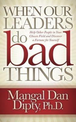 When Our Leaders Do Bad Things: Help Other People in Your Chosen Field and Discover a Fortune for Yourself - Mangal Dan Dipty - cover