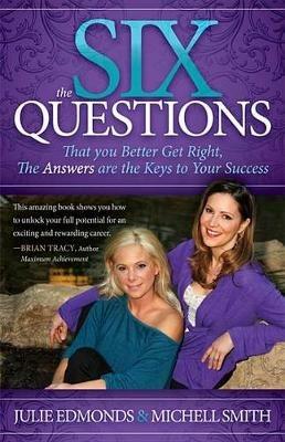 The Six Questions: That you Better Get Right, The Answers are the Keys to Your Success - Julie Edmonds,Michell Smith - cover