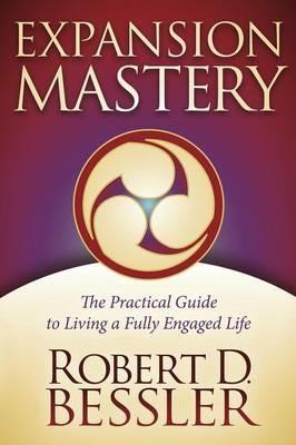 Expansion Mastery: The Practical Guide to Living a Fully Engaged Life - Robert D. Bessler - cover