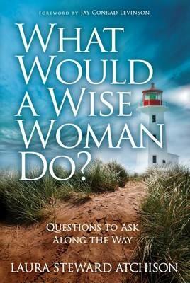 What Would a Wise Woman Do?: Questions to Ask Along the Way - Laura Steward Atchison - cover