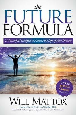 The Future Formula: 21 Powerful Principles to Achieve the Life of Your Dreams - Will Mattox - cover