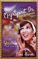 My Spirit Is Not Religious: A Guide To Living Your Authentic Life (A SBNR or Spiritual But Not Religious Book) - Tina Sacchi - cover