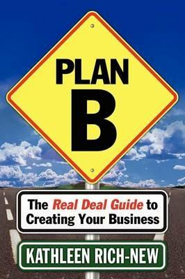 Plan B: The Real Deal Guide to Creating Your Business - Kathleen Rich-New - cover