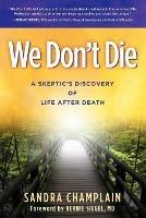 We Don't Die: A Skeptic's Discovery of Life After Death - Sandra Champlain - cover