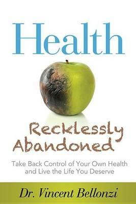 Health Recklessly Abandoned: Take Back Control of Your Own Health and Live the Life You Deserve - Vincent Bellonzi - cover