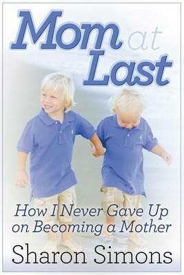 Mom at Last: How I Never Gave Up on Becoming a Mother - Sharon Simons - cover