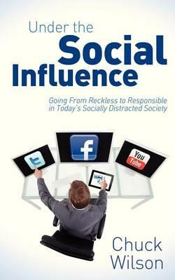 Under the Social Influence: Going From Reckless to Responsible in Today?s Socially Distracted Society - Chuck Wilson - cover