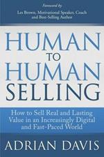 Human to Human Selling: How to Sell Real and Lasting Value in an Increasingly Digital and Fast-Paced World