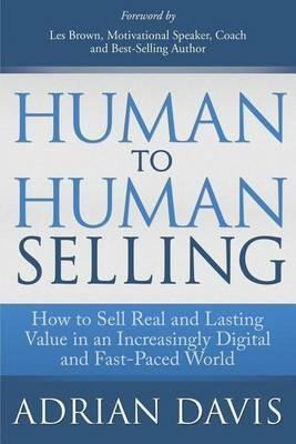 Human to Human Selling: How to Sell Real and Lasting Value in an Increasingly Digital and Fast-Paced World - Adrian Davis - cover