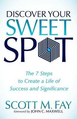 Discover Your Sweet Spot: The 7 Steps to Create a Life of Success and Significance - Scott M. Fay - cover