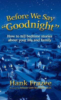 Before We Say "Goodnight": How to Tell Bedtime Stories About Your Life and Family - Hank Frazee - cover