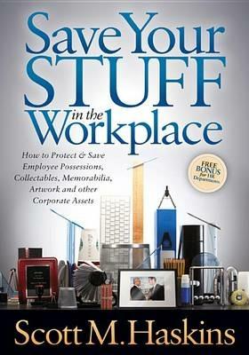 Save Your Stuff in the Workplace: How to Protect & Save Employee Possessions, Collectables, Memorabilia, Artwork and other Corporate Assets - Scott M. Haskins - cover