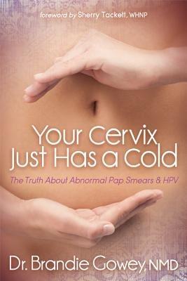 Your Cervix Just Has a Cold: The Truth about Abnormal Pap Smears and Hpv - Brandie Gowey - cover