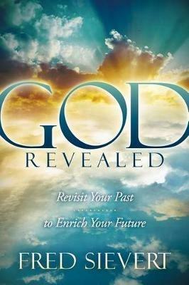 God Revealed: Revisit Your Past to Enrich Your Future - Fred Sievert - cover