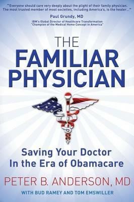 The Familiar Physician: Saving Your Doctor In the Era of Obamacare - Peter B Anderson - cover