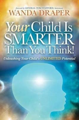 Your Child Is Smarter Than You Think!: Unleashing Your Child's Unlimited Potential - Wanda Draper - cover