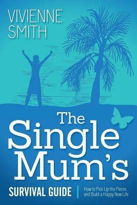 The Single Mum's Survival Guide: How to Pick Up the Pieces and Build a Happy New Life - Vivienne Smith - cover