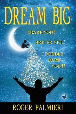 Dream Big I Dare You: Better Yet I Double Dare You - Roger Palmieri - cover