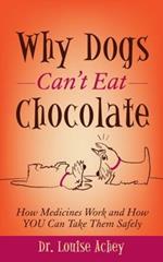 Why Can't Dogs Eat Chocolate: How Medicines Work and How YOU Can Take Them Safely