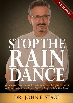 Stop the Rain Dance: To Secure Financial Freedom, True Happiness and a Romantic Love Life - Now - Before It's Too Late - John F Stagl - cover