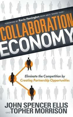 Collaboration Economy: Eliminate the Competition by Creating Partnership Opportunities - John Spencer Ellis,Topher Morrison - cover