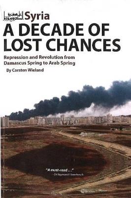 Syria - A Decade of Lost Chances: Repression & Revolution from Damascus Spring to Arab Spring - Carsten Wieland - cover