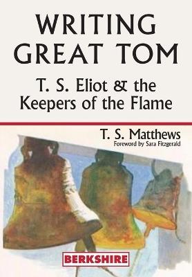 Writing Great Tom: T. S. Eliot and the Keepers of the Flame - T S Matthews - cover