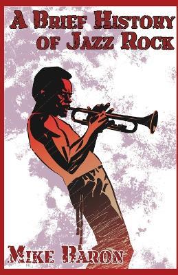 A Brief History of Jazz Rock - Mike Baron - cover