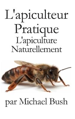 L'apiculteur Pratique: L'apiculture Naturellement - Michael Bush - cover