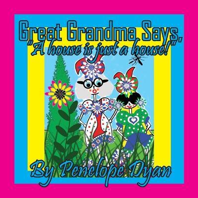 Great Grandma Says, "A house is just a house!" - Penelope Dyan - cover