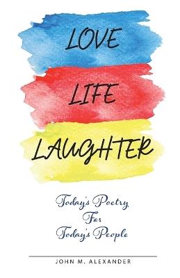 Love Life Laughter, Today's Poetry for Today's People - John M Alexander - cover