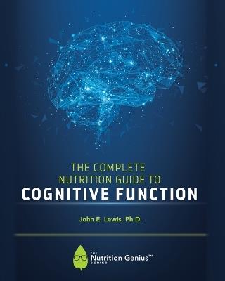 The Complete Nutrition Guide to Cognitive Function - John E Lewis - cover