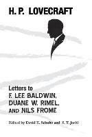 Letters to F. Lee Baldwin, Duane W. Rimel, and Nils Frome - H P Lovecraft,David E Schultz,S T Joshi - cover