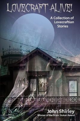 Lovecraft Alive! (A Collection of Lovecraftian Stories) - John Shirley - cover