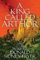 A King Called Arthor and Other Morceaux - Donald Sidney-Fryer - cover