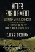 After Engulfment: Cosmicism and Neocosmicism in H. P. Lovecraft, Philip K. Dick, Robert A. Heinlein, and Frank Herbert - Ellen J Greenham - cover
